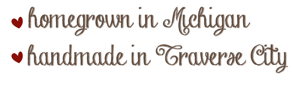 Homegrown in Michigan, Handmade in Traverse City